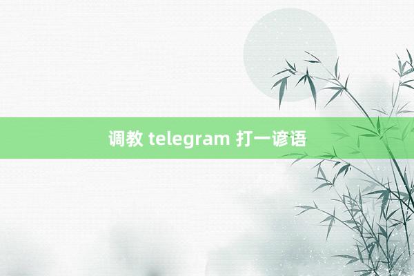 调教 telegram 打一谚语