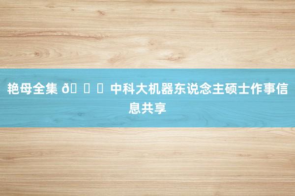 艳母全集 🎓中科大机器东说念主硕士作事信息共享