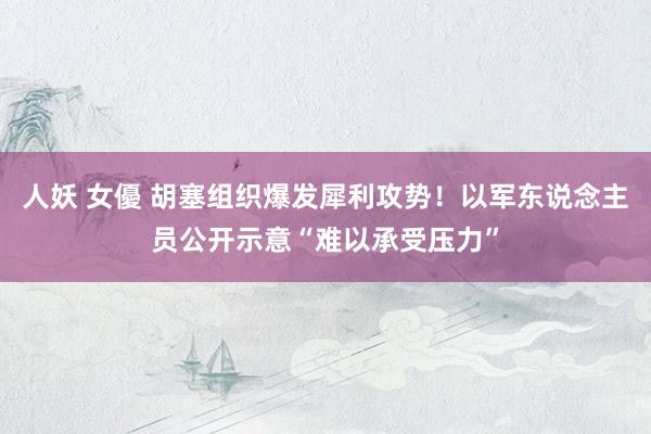 人妖 女優 胡塞组织爆发犀利攻势！以军东说念主员公开示意“难以承受压力”