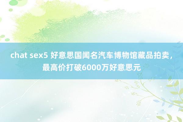 chat sex5 好意思国闻名汽车博物馆藏品拍卖，最高价打破6000万好意思元