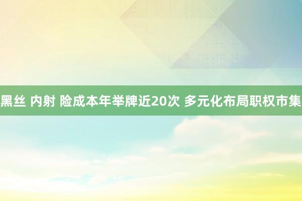 黑丝 内射 险成本年举牌近20次 多元化布局职权市集