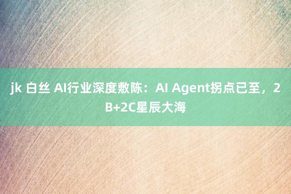 jk 白丝 AI行业深度敷陈：AI Agent拐点已至，2B+2C星辰大海