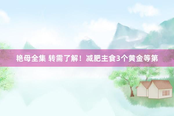 艳母全集 转需了解！减肥主食3个黄金等第