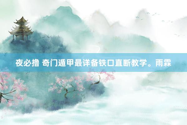 夜必撸 奇门遁甲最详备铁口直断教学。雨霖