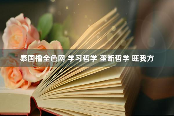 泰国撸全色网 学习哲学 垄断哲学 旺我方