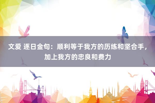 文爱 逐日金句：顺利等于我方的历练和坚合手，加上我方的忠良和费力