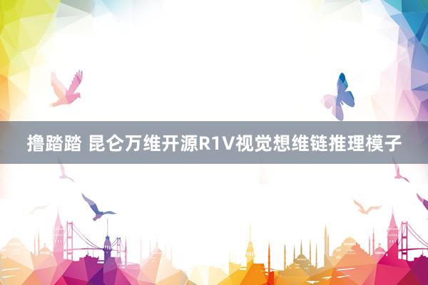 撸踏踏 昆仑万维开源R1V视觉想维链推理模子
