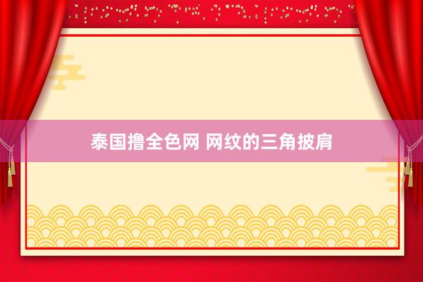 泰国撸全色网 网纹的三角披肩