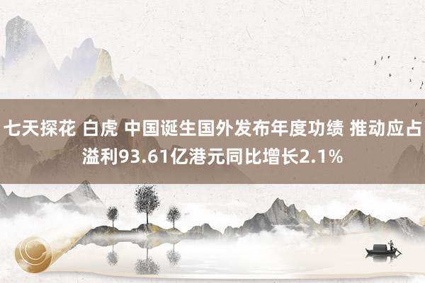 七天探花 白虎 中国诞生国外发布年度功绩 推动应占溢利93.61亿港元同比增长2.1%