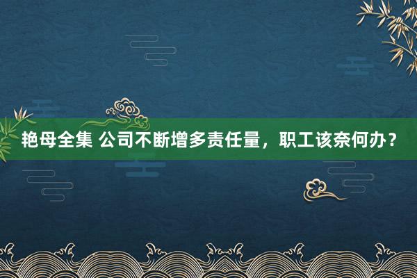 艳母全集 公司不断增多责任量，职工该奈何办？