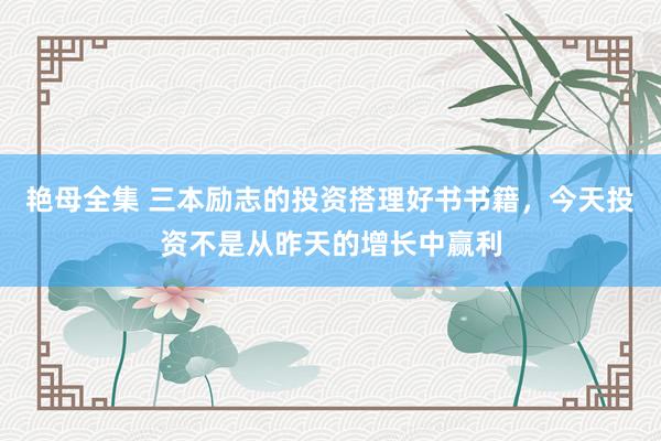 艳母全集 三本励志的投资搭理好书书籍，今天投资不是从昨天的增长中赢利