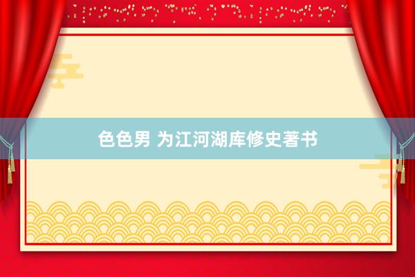色色男 为江河湖库修史著书