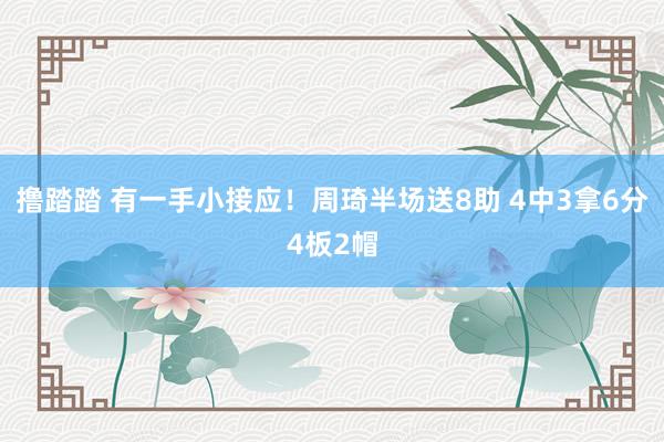 撸踏踏 有一手小接应！周琦半场送8助 4中3拿6分4板2帽