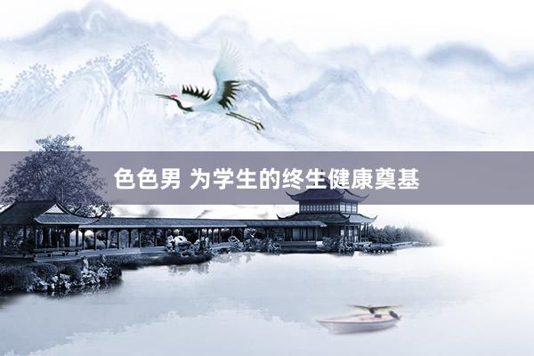 色色男 为学生的终生健康奠基