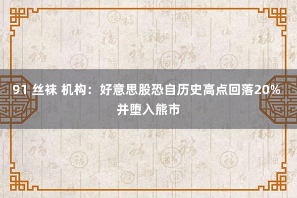 91 丝袜 机构：好意思股恐自历史高点回落20% 并堕入熊市