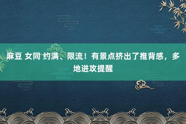 麻豆 女同 约满、限流！有景点挤出了推背感，多地进攻提醒