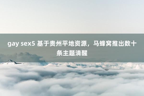 gay sex5 基于贵州平地资源，马蜂窝推出数十条主题清醒