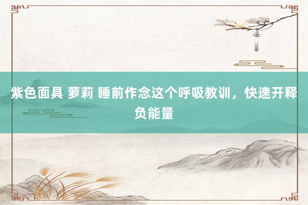 紫色面具 萝莉 睡前作念这个呼吸教训，快速开释负能量