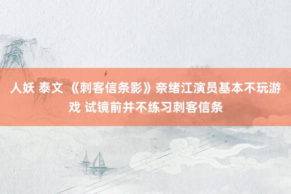 人妖 泰文 《刺客信条影》奈绪江演员基本不玩游戏 试镜前并不练习刺客信条