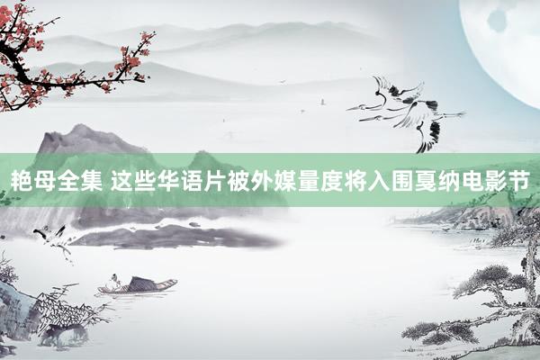 艳母全集 这些华语片被外媒量度将入围戛纳电影节