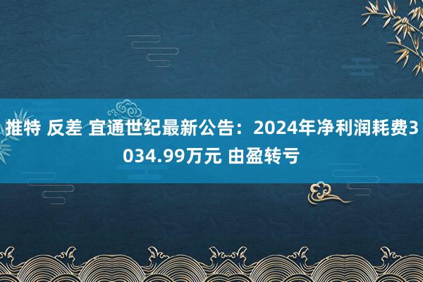 推特 反差 宜通世纪最新公告：2024年净利润耗费3034.99万元 由盈转亏