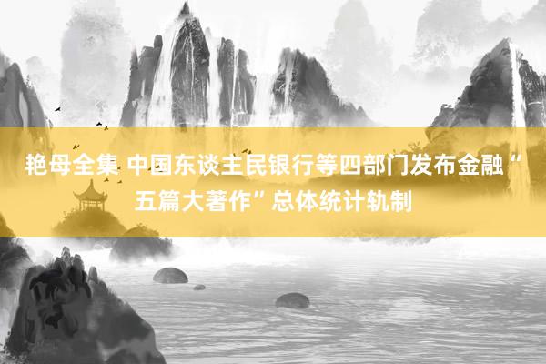 艳母全集 中国东谈主民银行等四部门发布金融“五篇大著作”总体统计轨制