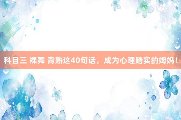 科目三 裸舞 背熟这40句话，成为心理踏实的姆妈！