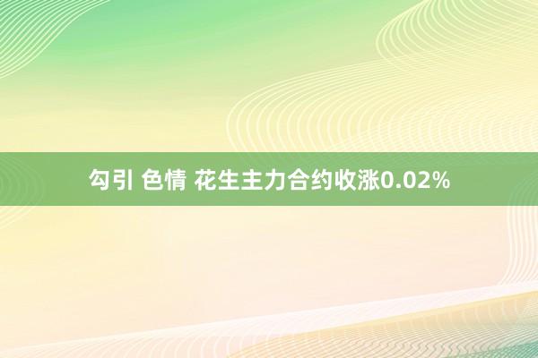 勾引 色情 花生主力合约收涨0.02%