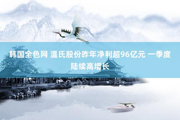 韩国全色网 温氏股份昨年净利超96亿元 一季度陆续高增长