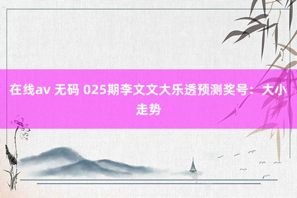 在线av 无码 025期李文文大乐透预测奖号：大小走势