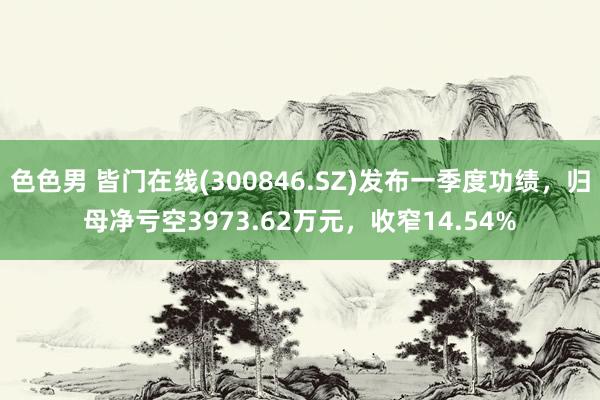 色色男 皆门在线(300846.SZ)发布一季度功绩，归母净亏空3973.62万元，收窄14.54%