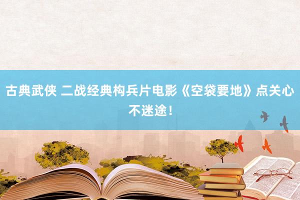 古典武侠 二战经典构兵片电影《空袋要地》点关心不迷途！